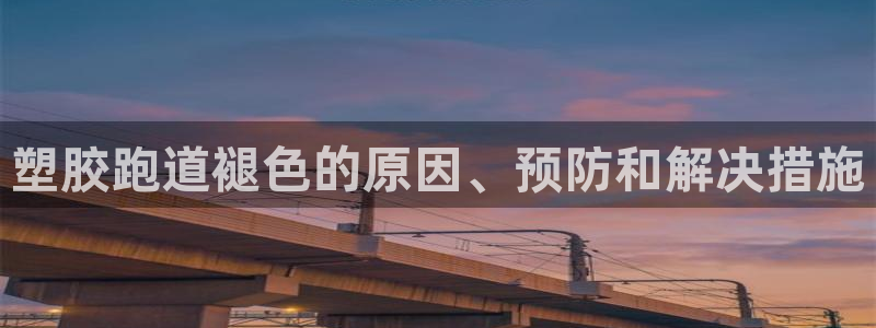 谈球吧体育官网在线入口：塑胶跑道褪色的原因、预防和解