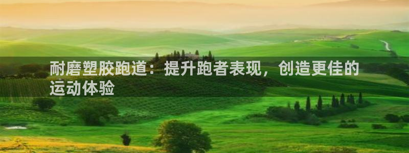 谈球吧算违法行为吗知乎：耐磨塑胶跑道：提升跑者表现，创造更佳的
运动体验