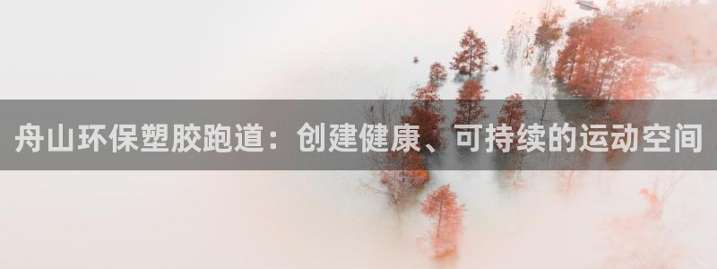 谈球吧体育app官网下载安装：舟山环保塑胶跑道：创建健康、可持续的运动空间