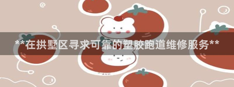 谈球吧官网在线入口网址：**在拱墅区寻求可靠的塑胶跑