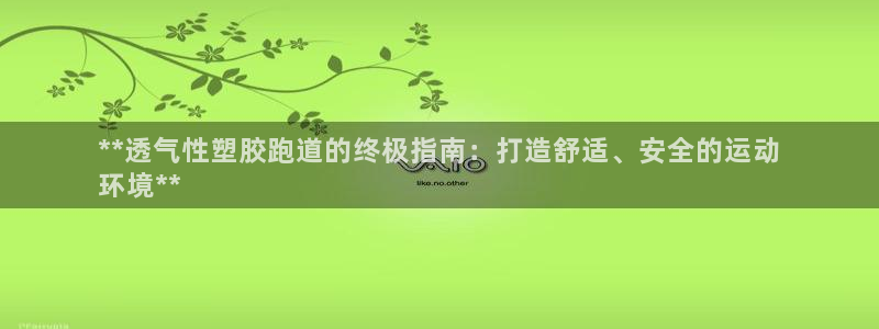 谈球吧咋样：**透气性塑胶跑道的终极指南：打造舒适、安全的运动
环境**