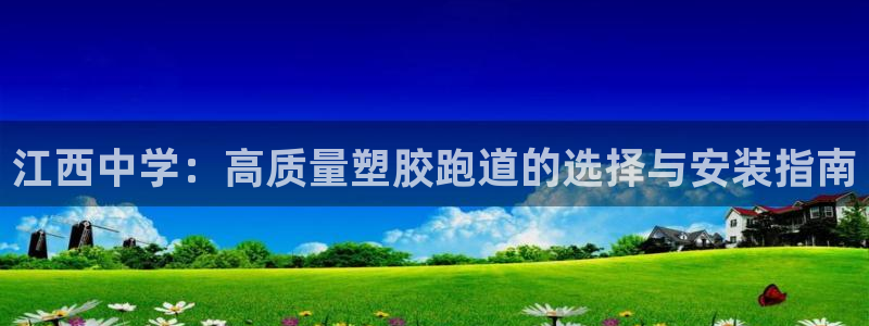 谈球吧登录：江西中学：高质量塑胶跑道的选择与安装指南