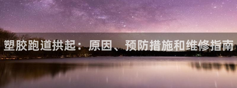 谈球吧真人：塑胶跑道拱起：原因、预防措施和维修指南