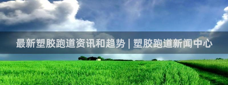 谈球吧是黑台子吗知乎全文：最新塑胶跑道资讯和趋势 |