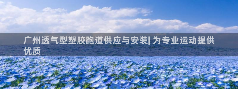 谈球吧娱乐app下载官网苹果：广州透气型塑胶跑道供应与安装| 为专业运动提供
优质