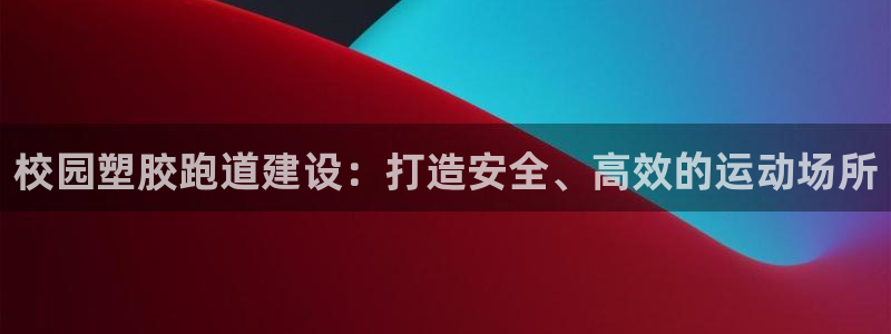 谈球吧体育app下载中心官网手机版：校园塑胶跑道建设：打造安全、高效的运动场所