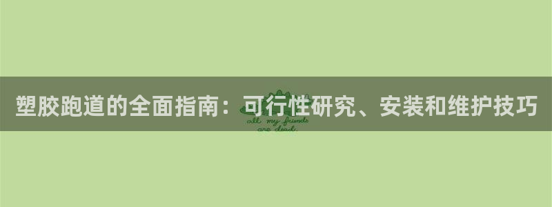 谈球吧属于哪个旗下的品牌：塑胶跑道的全面指南：可行性