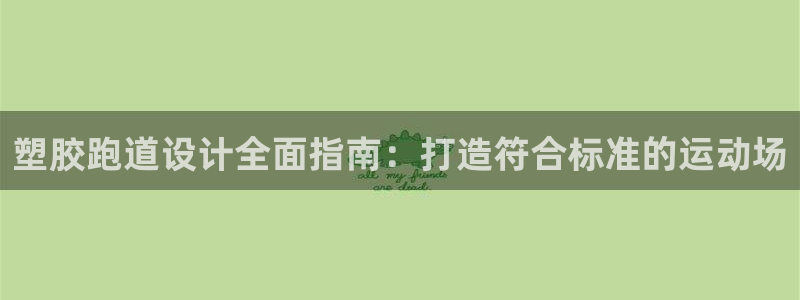 谈球吧app赛事分析在哪里看：塑胶跑道设计全面指南：打造符合标准的运动场