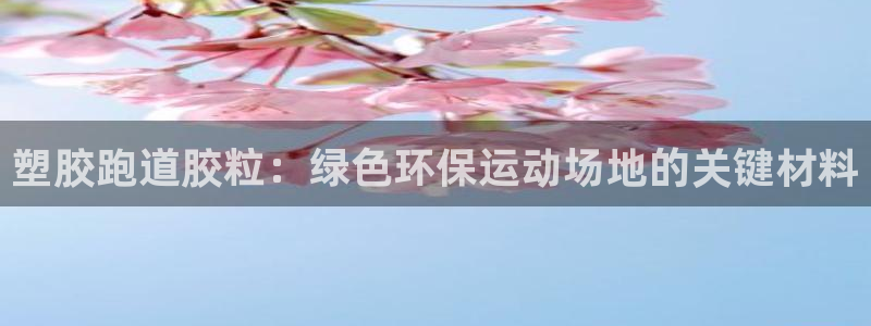 谈球吧体育app下载中心官网手机版：塑胶跑道胶粒：绿色环保运动场地的关键材料