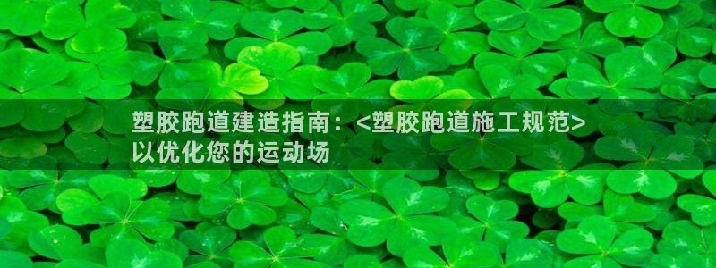 谈球吧体育app下载官网手机版安装：塑胶跑道建造指南：<塑胶跑道施工规范>
以优化您的运动场