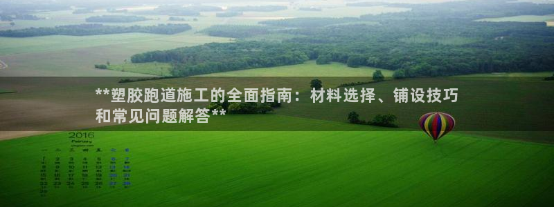 谈球吧体育app官网：**塑胶跑道施工的全面指南：材料选择、铺设技巧
和常见问题解答**