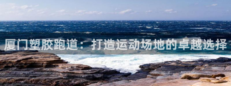 谈球吧体育app官网下载安卓：厦门塑胶跑道：打造运动场地的卓